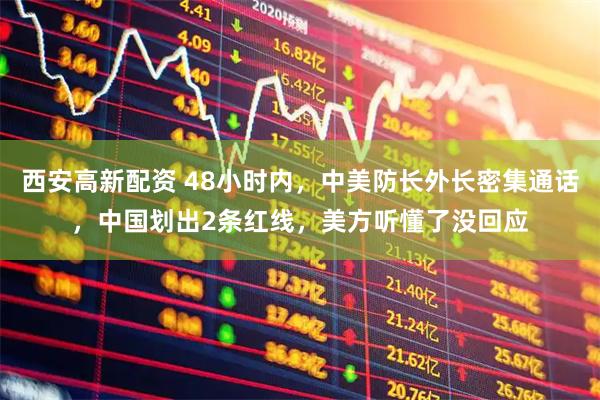 西安高新配资 48小时内，中美防长外长密集通话，中国划出2条红线，美方听懂了没回应