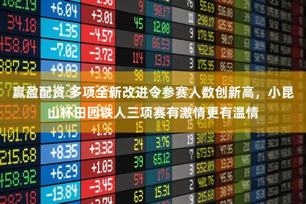 赢盈配资 多项全新改进令参赛人数创新高，小昆山杯田园铁人三项赛有激情更有温情