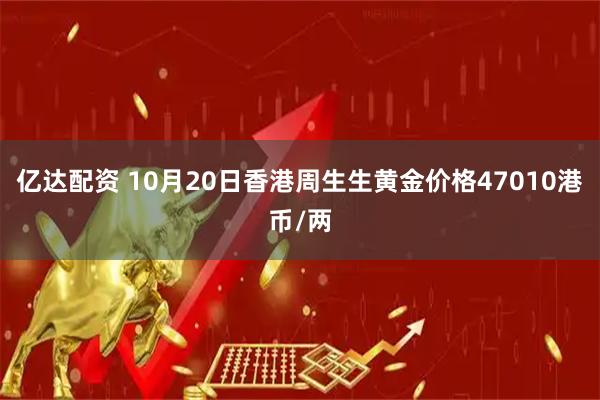 亿达配资 10月20日香港周生生黄金价格47010港币/两