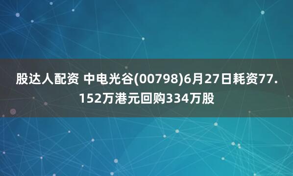 股达人配资 中电光谷(00798)6月27日耗资77.152万港元回购334万股