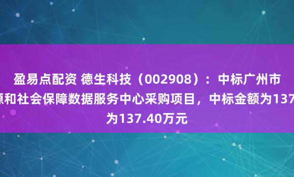 盈易点配资 德生科技（002908）：中标广州市人力资源和社会保障数据服务中心采购项目，中标金额为137.40万元