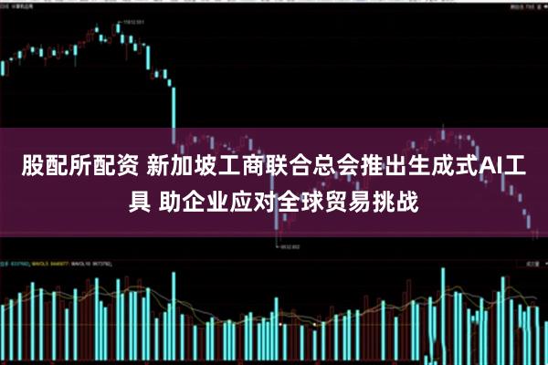 股配所配资 新加坡工商联合总会推出生成式AI工具 助企业应对全球贸易挑战